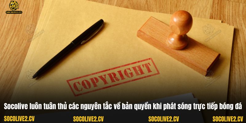 Socolive luôn tuân thủ các nguyên tắc về bản quyền khi phát sóng trực tiếp bóng đá